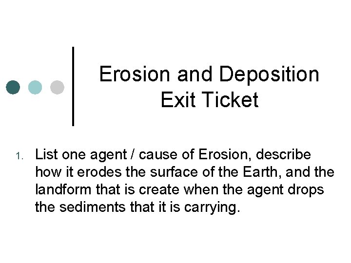 Erosion and Deposition Exit Ticket 1. List one agent / cause of Erosion, describe