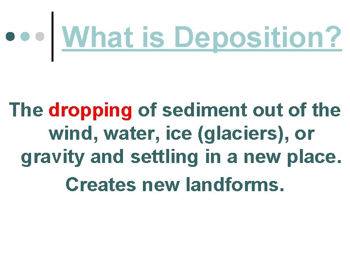 What is Deposition? The dropping of sediment out of the wind, water, ice (glaciers),