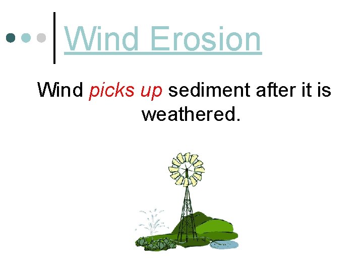 Wind Erosion Wind picks up sediment after it is weathered. 