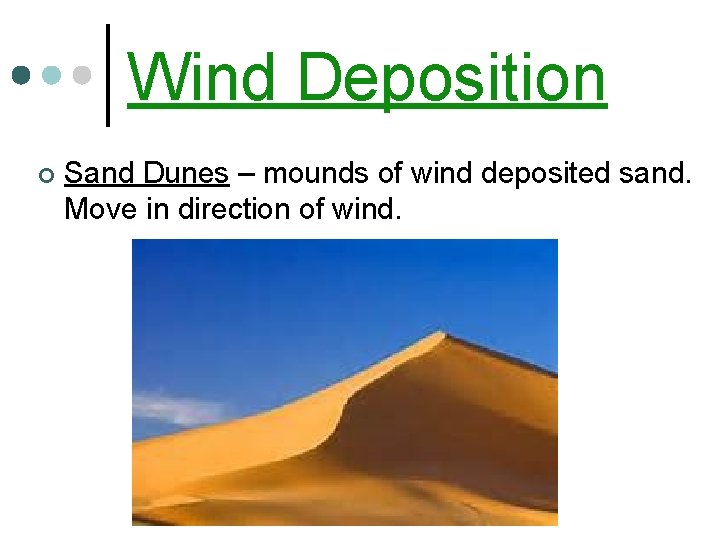 Wind Deposition ¢ Sand Dunes – mounds of wind deposited sand. Move in direction