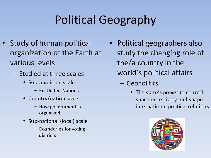 Political Geography • Study of human political • Political geographers also organization of the