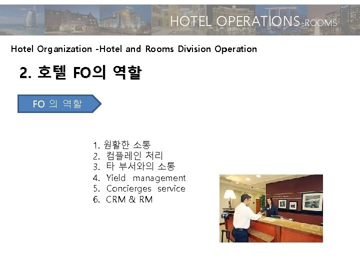 HOTEL OPERATIONS-ROOMS Hotel Organization -Hotel and Rooms Division Operation 2. 호텔 FO의 역할 FO