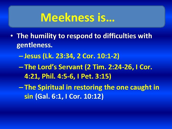 Meekness is… • The humility to respond to difficulties with gentleness. – Jesus (Lk.