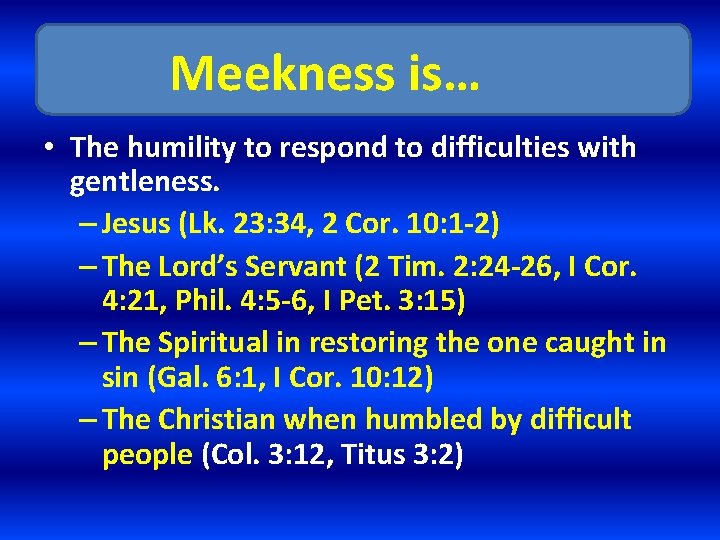Meekness is… • The humility to respond to difficulties with gentleness. – Jesus (Lk.