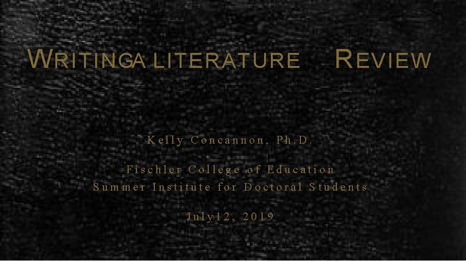 W RITINGA LITERATURE R EVIEW Kelly Concannon, Ph. D. Fischler College of Education Summer