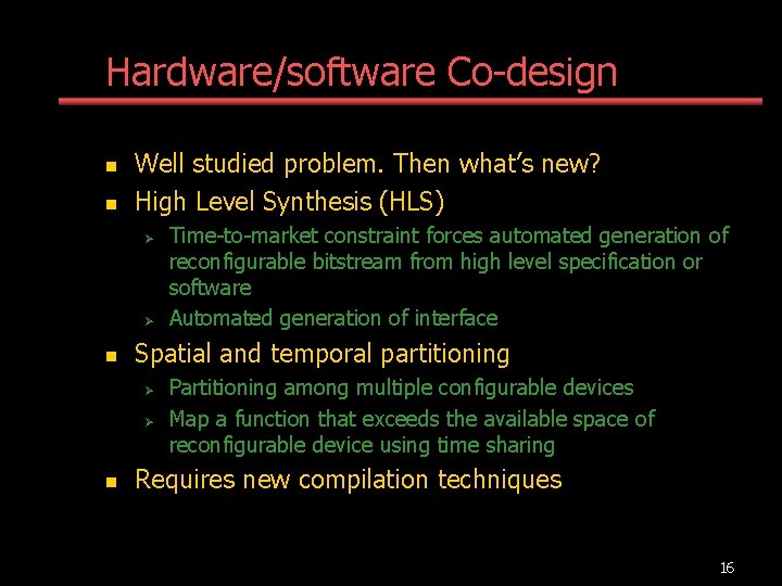 Hardware/software Co-design n n Well studied problem. Then what’s new? High Level Synthesis (HLS)