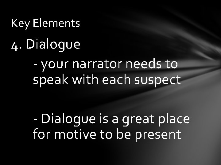 Key Elements 4. Dialogue - your narrator needs to speak with each suspect -