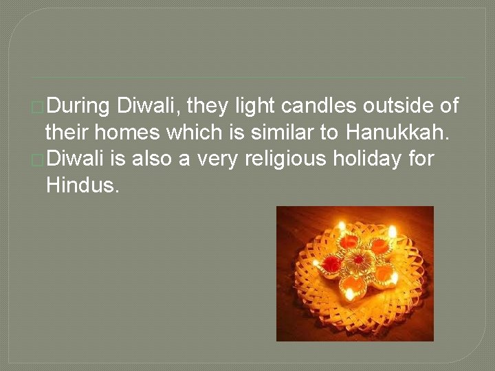 �During Diwali, they light candles outside of their homes which is similar to Hanukkah.