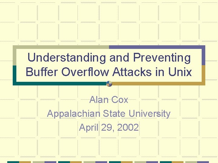 Understanding and Preventing Buffer Overflow Attacks in Unix Alan Cox Appalachian State University April