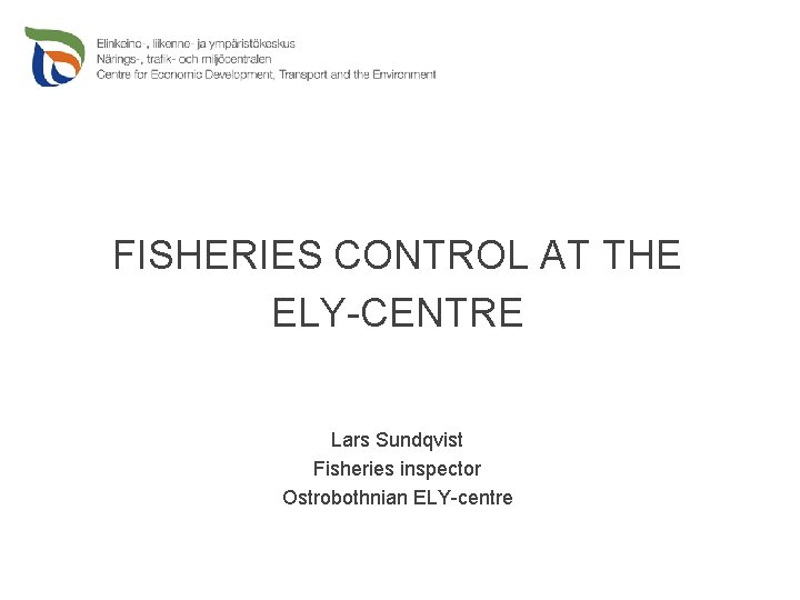 FISHERIES CONTROL AT THE ELY-CENTRE Lars Sundqvist Fisheries inspector Ostrobothnian ELY-centre 