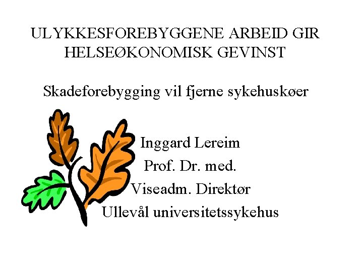 ULYKKESFOREBYGGENE ARBEID GIR HELSEØKONOMISK GEVINST Skadeforebygging vil fjerne sykehuskøer Inggard Lereim Prof. Dr. med.