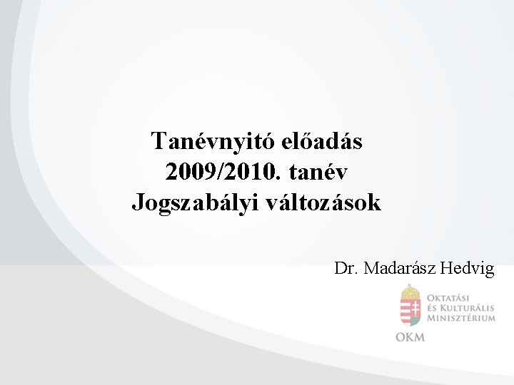 Tanévnyitó előadás 2009/2010. tanév Jogszabályi változások Dr. Madarász Hedvig 