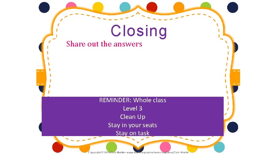 Closing Share out the answers REMINDER: Whole class Level 3 Clean Up Stay in