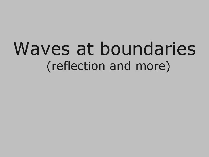 Waves at boundaries (reflection and more) 