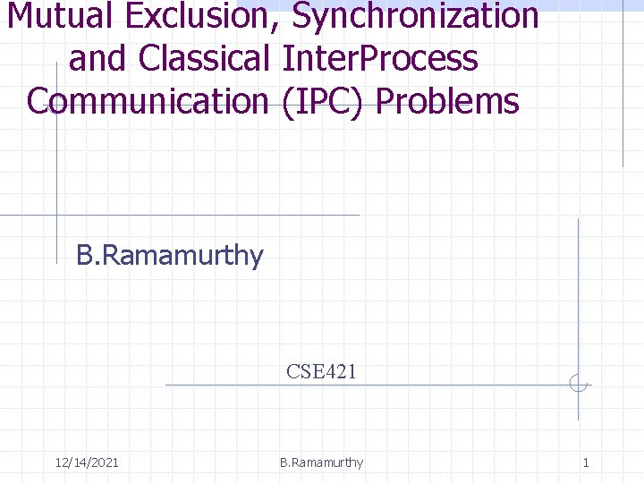 Mutual Exclusion, Synchronization and Classical Inter. Process Communication (IPC) Problems B. Ramamurthy CSE 421