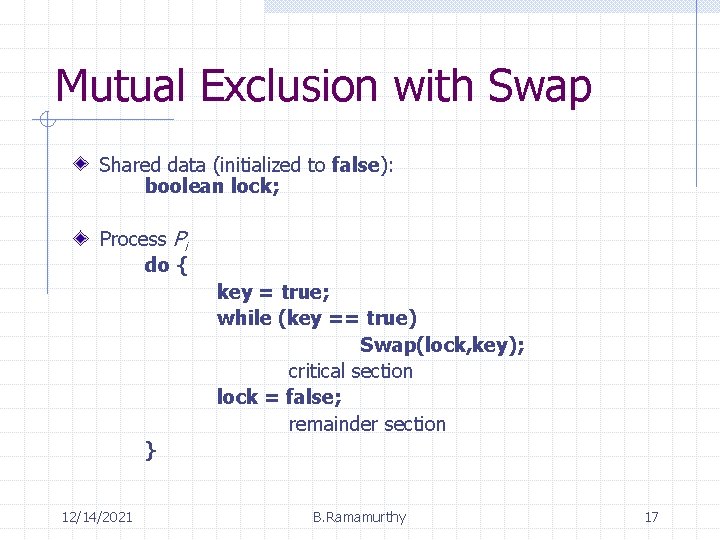 Mutual Exclusion with Swap Shared data (initialized to false): boolean lock; Process Pi do