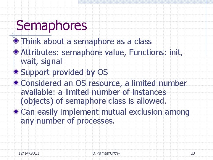 Semaphores Think about a semaphore as a class Attributes: semaphore value, Functions: init, wait,