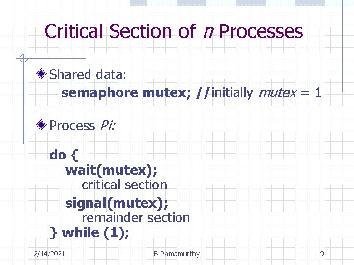 Critical Section of n Processes Shared data: semaphore mutex; //initially mutex = 1 Process