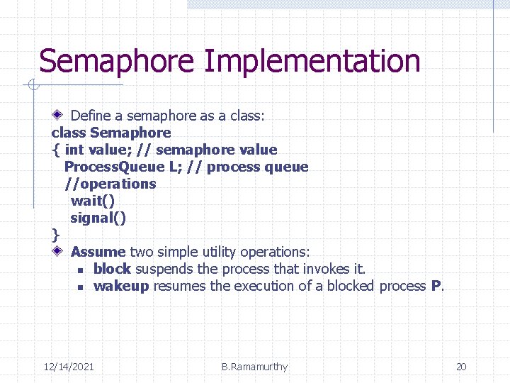 Semaphore Implementation Define a semaphore as a class: class Semaphore { int value; //