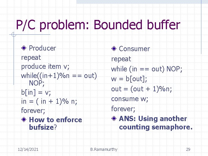 P/C problem: Bounded buffer Producer repeat produce item v; while((in+1)%n == out) NOP; b[in]