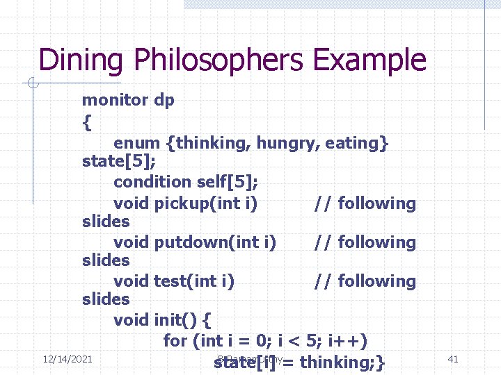 Dining Philosophers Example monitor dp { enum {thinking, hungry, eating} state[5]; condition self[5]; void
