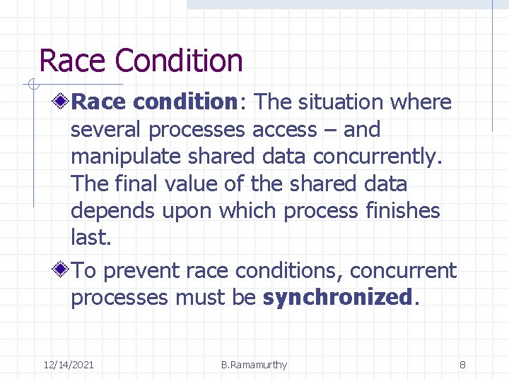 Race Condition Race condition: The situation where several processes access – and manipulate shared