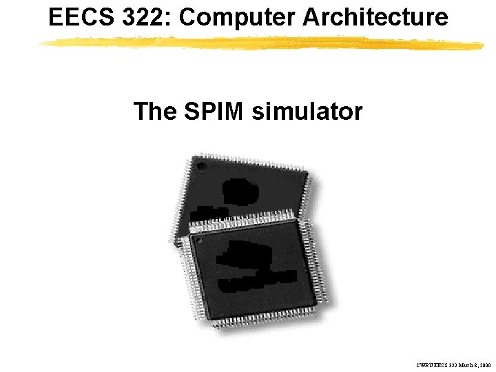 EECS 322: Computer Architecture The SPIM simulator CWRU EECS 322 March 8, 2000 
