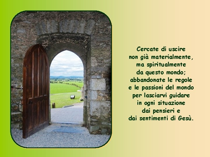 Cercate di uscire non già materialmente, ma spiritualmente da questo mondo; abbandonate le regole