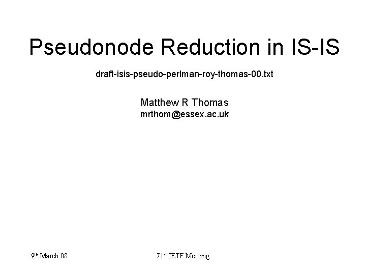 Pseudonode Reduction in IS-IS draft-isis-pseudo-perlman-roy-thomas-00. txt Matthew R Thomas mrthom@essex. ac. uk 9 th