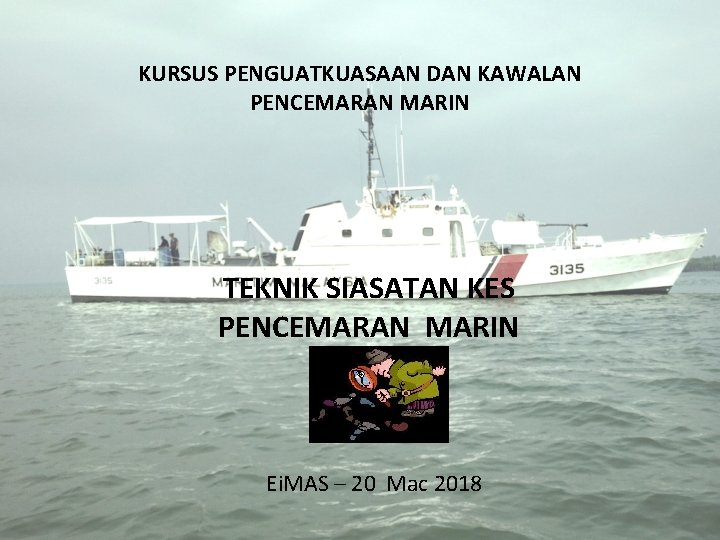 KURSUS PENGUATKUASAAN DAN KAWALAN PENCEMARAN MARIN TEKNIK SIASATAN KES PENCEMARAN MARIN Ei. MAS –