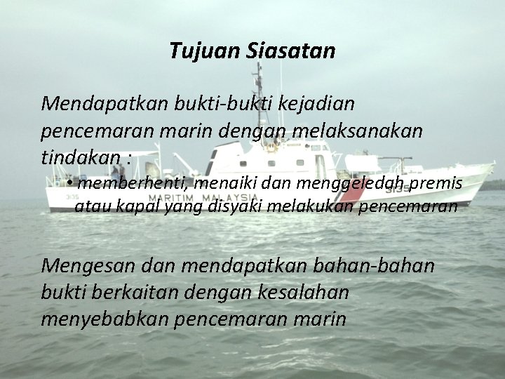 Tujuan Siasatan Mendapatkan bukti-bukti kejadian pencemaran marin dengan melaksanakan tindakan : • memberhenti, menaiki
