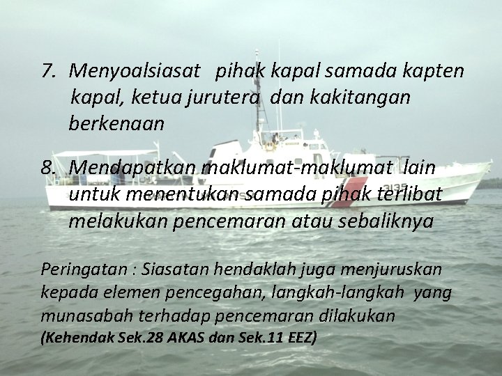 7. Menyoalsiasat pihak kapal samada kapten kapal, ketua jurutera dan kakitangan berkenaan 8. Mendapatkan