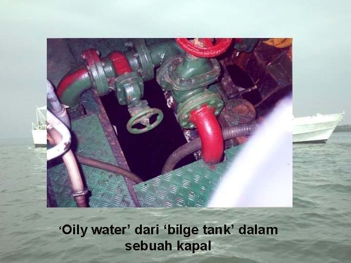 ‘Oily water’ dari ‘bilge tank’ dalam sebuah kapal 