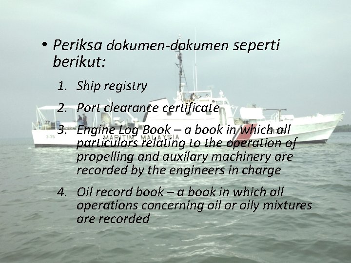  • Periksa dokumen-dokumen seperti berikut: 1. Ship registry 2. Port clearance certificate 3.