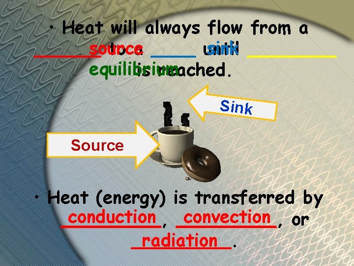  • Heat will always flow from a source sink ______ to a ____