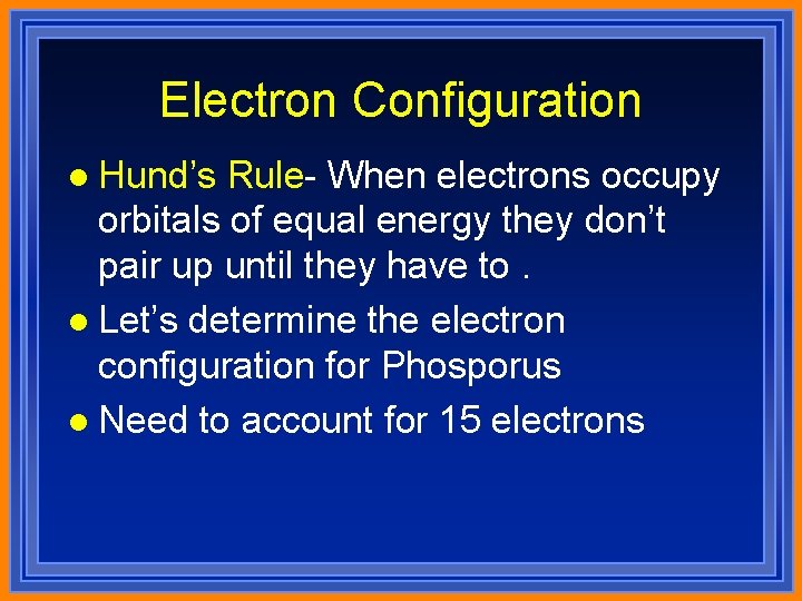 Electron Configuration l Hund’s Rule- When electrons occupy orbitals of equal energy they don’t