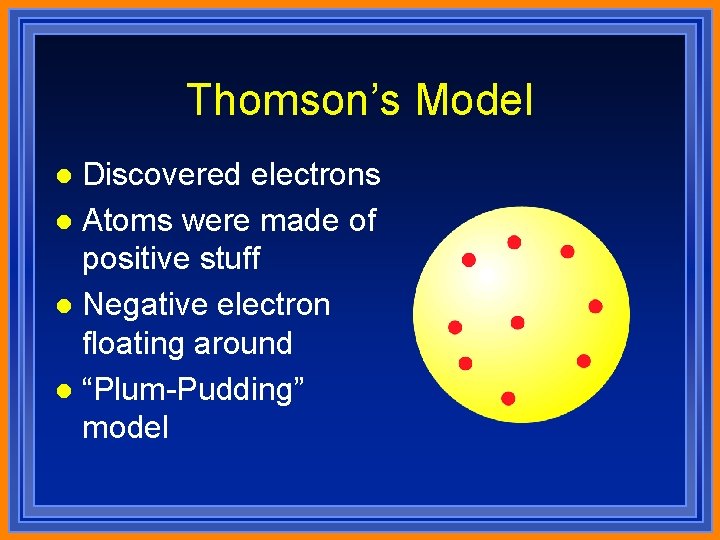 Thomson’s Model Discovered electrons l Atoms were made of positive stuff l Negative electron