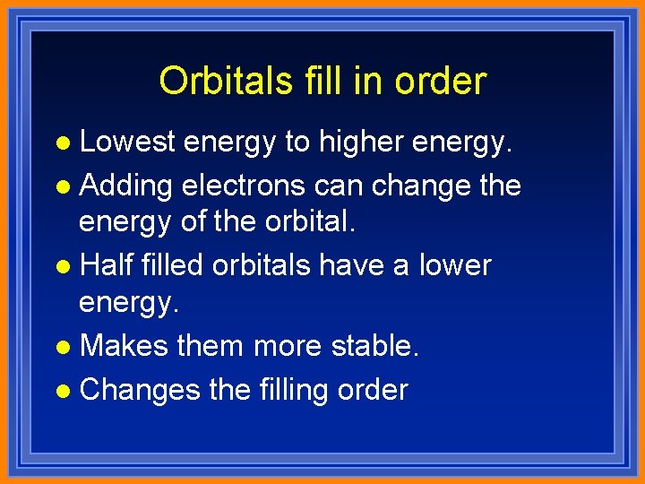 Orbitals fill in order l Lowest energy to higher energy. l Adding electrons can