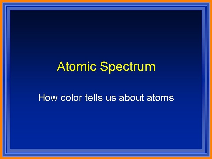 Atomic Spectrum How color tells us about atoms 