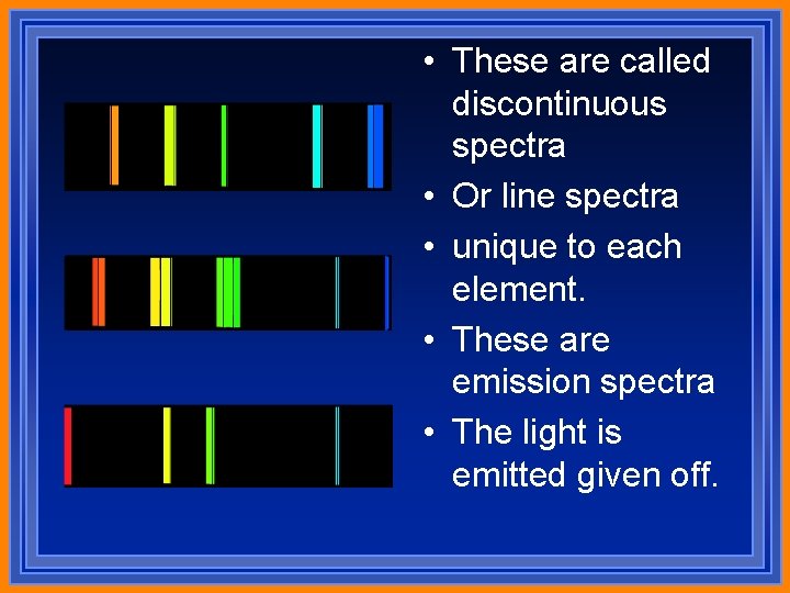  • These are called discontinuous spectra • Or line spectra • unique to