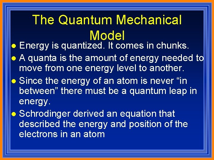 The Quantum Mechanical Model Energy is quantized. It comes in chunks. l A quanta