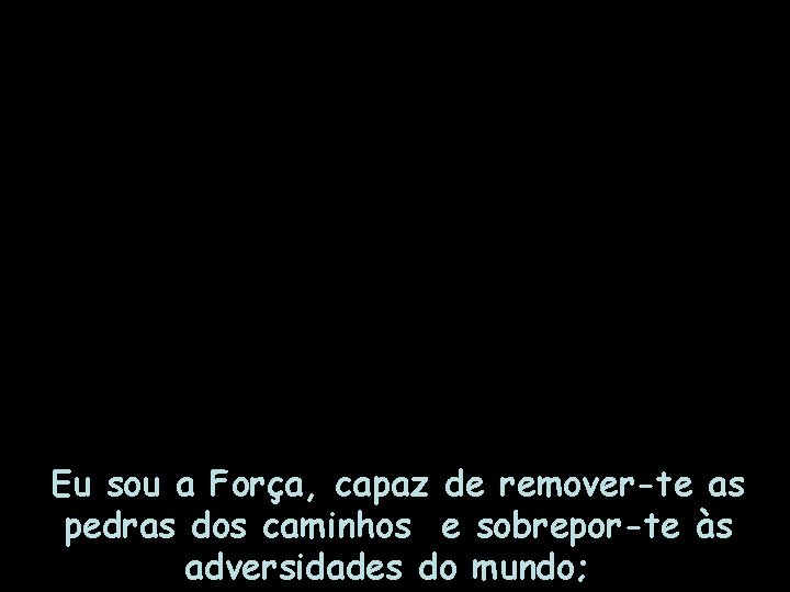 Eu sou a Força, capaz de remover-te as pedras dos caminhos e sobrepor-te às