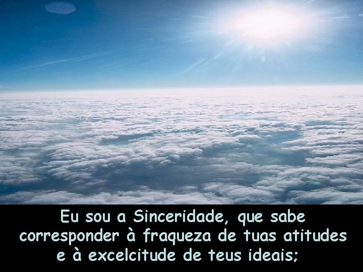 Eu sou a Sinceridade, que sabe corresponder à fraqueza de tuas atitudes e à