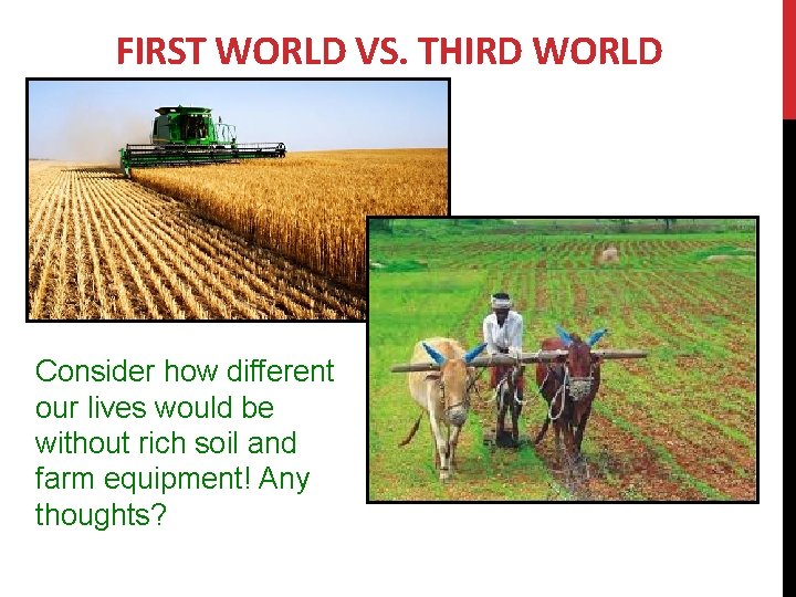 FIRST WORLD VS. THIRD WORLD Consider how different our lives would be without rich