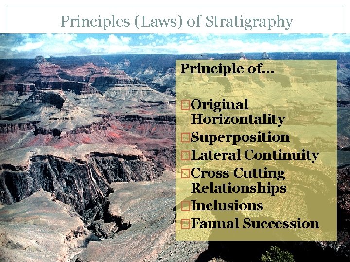 Principles (Laws) of Stratigraphy Principle of… �Original Horizontality �Superposition �Lateral Continuity �Cross Cutting Relationships