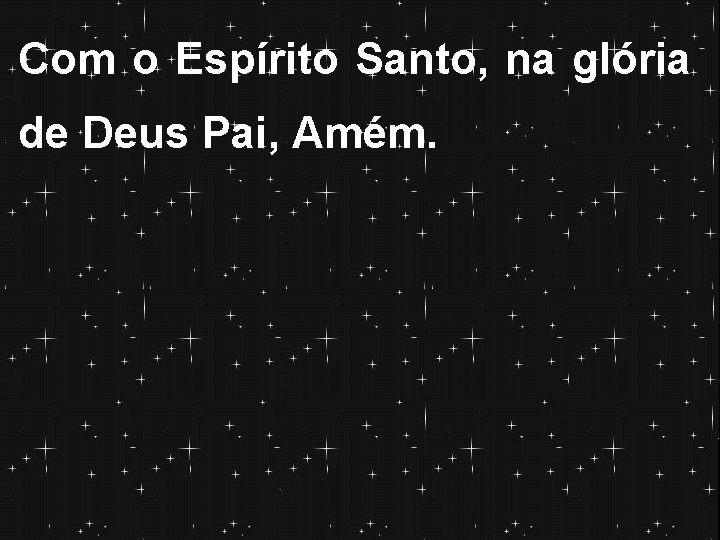 Com o Espírito Santo, na glória de Deus Pai, Amém. 