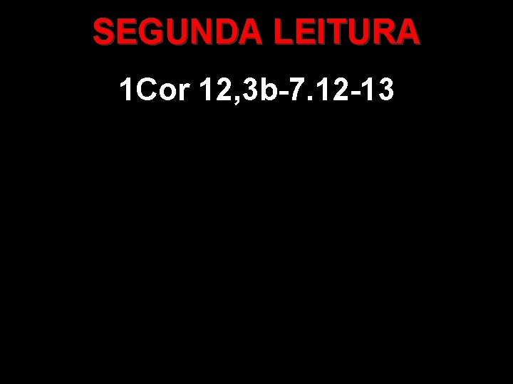 SEGUNDA LEITURA 1 Cor 12, 3 b-7. 12 -13 