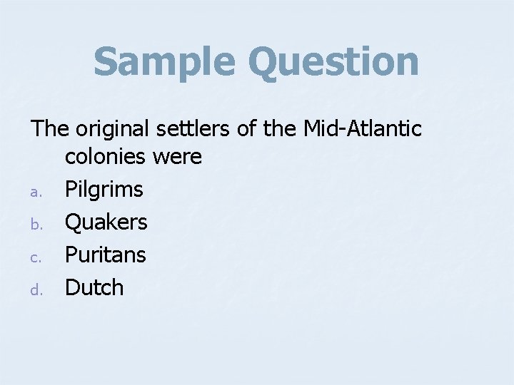 Sample Question The original settlers of the Mid-Atlantic colonies were a. Pilgrims b. Quakers