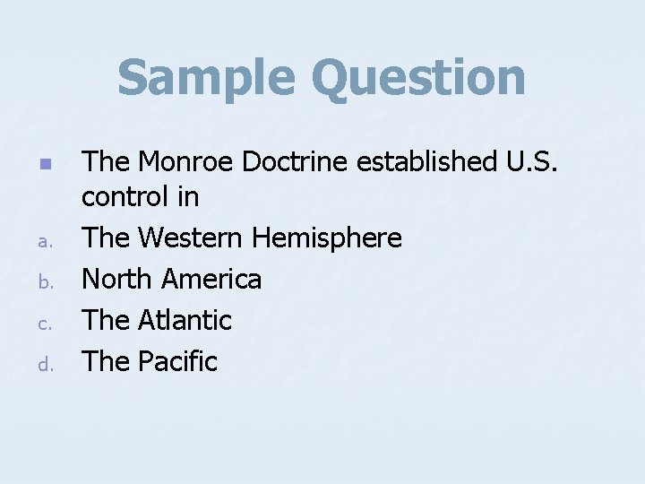 Sample Question n a. b. c. d. The Monroe Doctrine established U. S. control