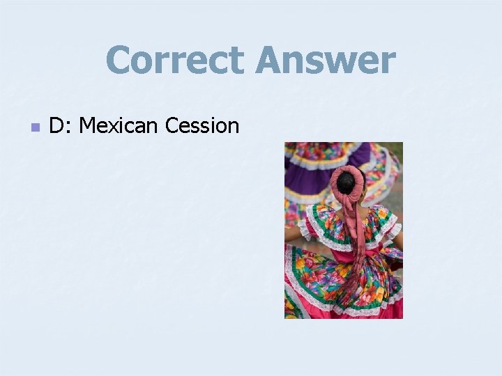Correct Answer n D: Mexican Cession 